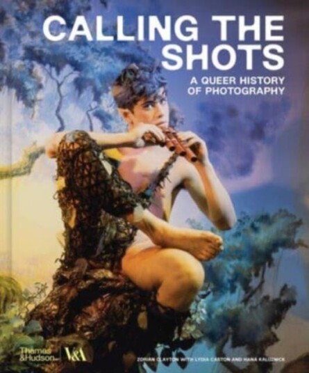 Calling the Shots (Victoria and Albert Museum) A Queer History of Photography Calling the Shots (Victoria and Albert Museum) A Queer History of Photography