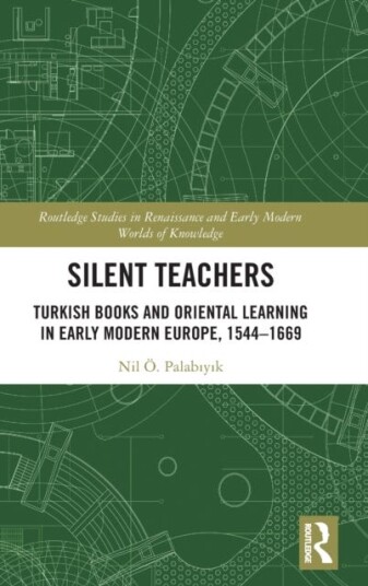 Silent Teachers Turkish Books and Oriental Learning in Early Modern Europe, 1544–1669