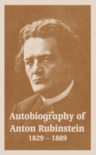 Autobiography Of Anton Rubinstein, 1829-1889 Av Anton Rubinstein Autobiography Of Anton Rubinstein, 1829-1889 Av Anton Rubinstein