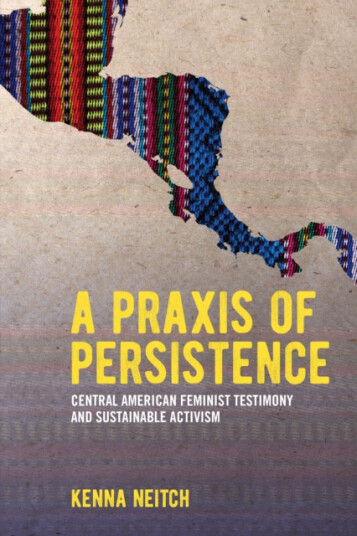 A Praxis of Persistence Central American Feminist Testimony and Sustainable Activism A Praxis of Persistence Central American Feminist Testimony and Sustainable Activism
