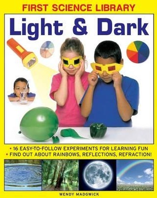 First Science Library: Light & Dark 16 Easytofollow Experiments for Learning Fun. Find out About Rainbows, Reflections, Refraction! First Science Library: Light & Dark 16 Easytofollow Experiments for Learning Fun. Find out About Rainbows, Reflections, Refraction!