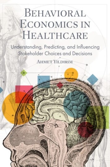 Behavioral Economics in Healthcare Understanding, Predicting, and Influencing Stakeholder Choices and Decisions