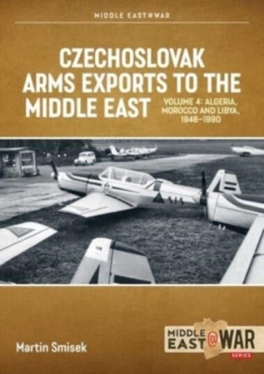 Czechoslovak Arms Exports to the Middle East, Volume 4  Iran, Iraq, Yemen Arab Republic and the People's Democratic Republic of Yemen 19481989