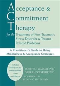 Walser Robyn D. Acceptance & Commitment Therapy for the Treatment of Post-Traumatic Stress Disorder and Trauma-Related Problems