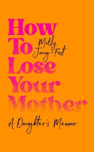 How to Lose Your Mother  A Daughter's Memoir