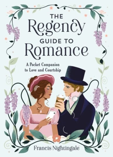 The Regency Guide to Romance A Pocket Companion to Love and Courtship