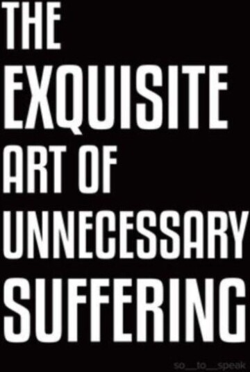 The Exquisite Art of Unnecessary Suffering