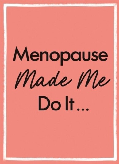 Menopause Made Me Do It
