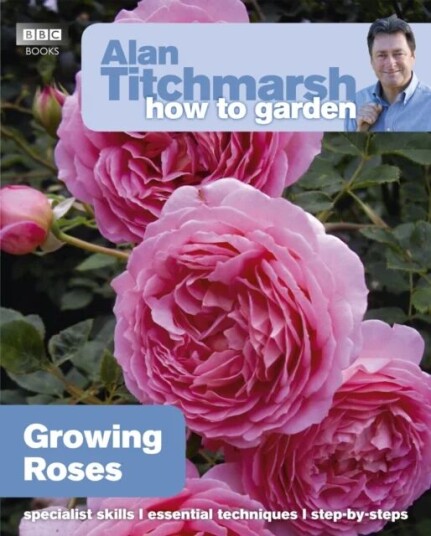 Alan Titchmarsh How To Garden: Growing Roses Av Alan Titchmarsh Alan Titchmarsh How To Garden: Growing Roses Av Alan Titchmarsh