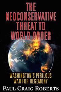 The Neoconservative Threat To World Order Av Paul Craig Roberts