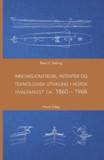 Innovasjonsteori, Patenter Og Teknologisk Utvikling I Norsk Hvalfangst Ca. 1860-1968 Av Bjørn L. Basberg Innovasjonsteori, Patenter Og Teknologisk Utvikling I Norsk Hvalfangst Ca. 1860-1968 Av Bjørn L. Basberg