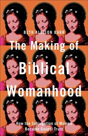 The Making Of Biblical Womanhood - How The Subjugation Of Women Became Gospel Truth Av Beth Allison Barr
