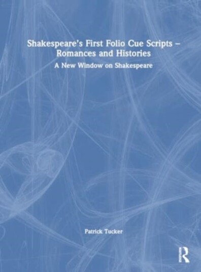 Shakespeare’s First Folio Cue Scripts – Romances and Histories  A New Window on Shakespeare