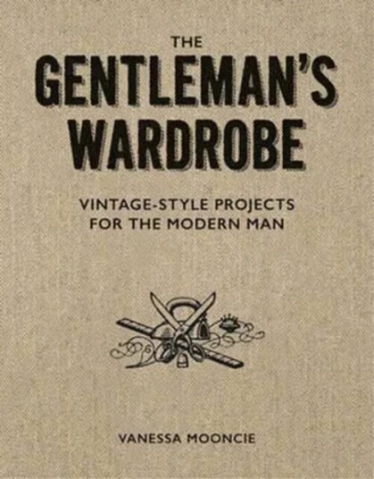 Gentleman'S Wardrobe: A Collection Of Vintage Style Projects To Make For The Modern Man Av Vanessa Mooncie
