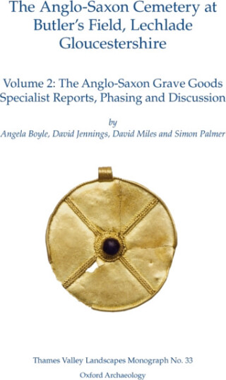 AngloSaxon Cemetery at Butler’s Field, Lechlade, Gloucestershire, Volume 2  The AngloSaxon Grave Goods. Specialist Report, Phasing and Discussion
