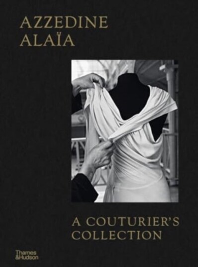 Azzedine Alaia: A Couturier's Collection Azzedine Alaia: A Couturier's Collection