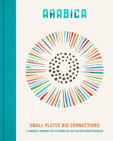 Arabica: Small Plates, Big Connections  A journey through the flavours of the Eastern Mediterranean