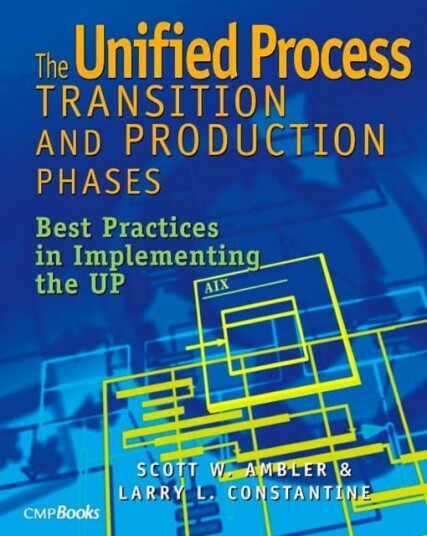 The Unified Process Transition and Production Phases Best Practices in Implementing the UP