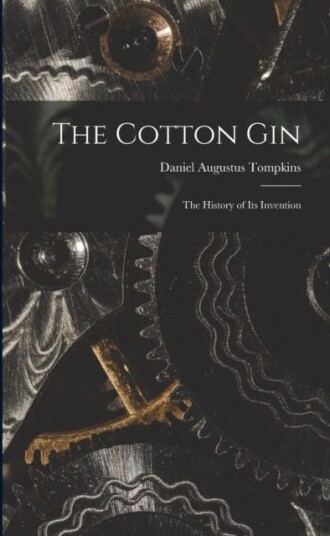 The Cotton Gin The History of its Invention The Cotton Gin The History of its Invention