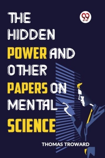 The Hidden Power and Other Papers on Mental Science The Hidden Power and Other Papers on Mental Science