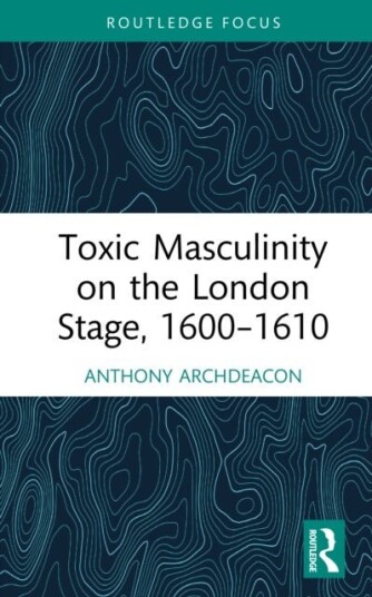 Toxic Masculinity on the London Stage 1600–1610