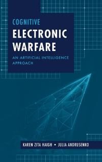 Haigh Karen Cognitive Electronic Warfare: An Artificial Intelligence Approach Haigh Karen Cognitive Electronic Warfare: An Artificial Intelligence Approach