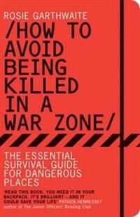 How To Avoid Being Killed In A War Zone Av Rosie Garthwaite