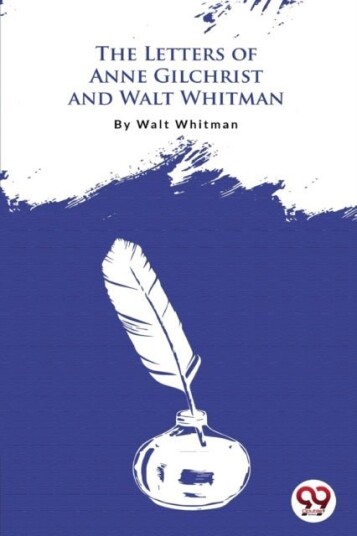 The Letters of Anne Gilchrist and Walt Whitman The Letters of Anne Gilchrist and Walt Whitman