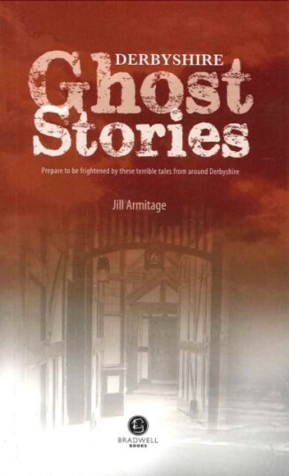 Derbyshire Ghost Stories Shiver Your Way from Glossop to the Derby Derbyshire Ghost Stories Shiver Your Way from Glossop to the Derby