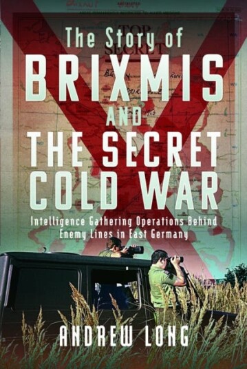 BRIXMIS and the Secret Cold War Intelligence Collection Operations Behind Enemy Lines in East Germany BRIXMIS and the Secret Cold War Intelligence Collection Operations Behind Enemy Lines in East Germany