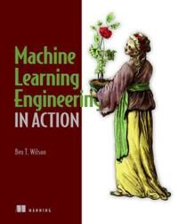 Machine Learning Engineering In Action Av Ben Wilson