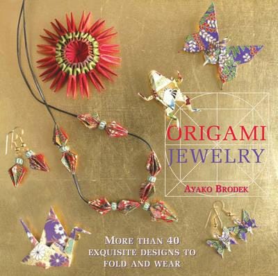 Origami Jewelry More than 40 Exquisite Designs to Fold and Wear