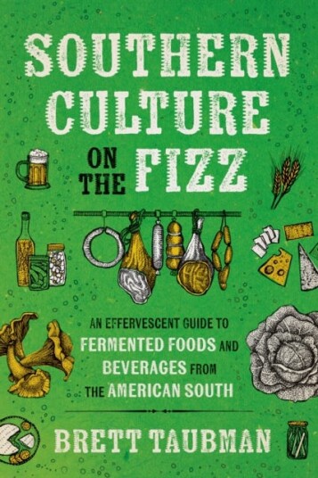 Southern Culture on the Fizz An Effervescent Guide to Fermented Foods and Beverages from the American South