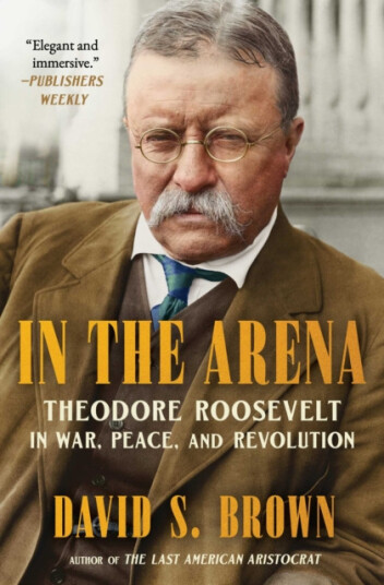 In the Arena Theodore Roosevelt in War, Peace, and Revolution