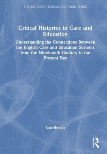 Critical Histories in Care and Education Understanding the Connections Between the English Care and Education Systems from the Nineteenth Century to the Present Day Critical Histories in Care and Education Understanding the Connections Between the English Care and Education Systems from the Nineteenth Century to the Present Day