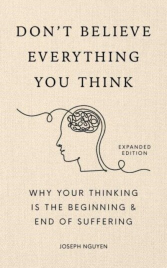 Don't Believe Everything You Think (Expanded Edition) Why Your Thinking Is The Beginning & End Of Suffering Don't Believe Everything You Think (Expanded Edition) Why Your Thinking Is The Beginning & End Of Suffering