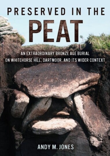 Preserved in the Peat  An Extraordinary Bronze Age Burial on Whitehorse Hill Dartmoor and its Wider Context