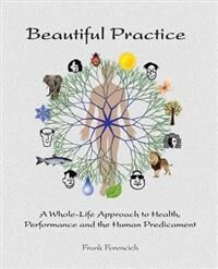 Forencich Frank Beautiful Practice: An Whole-Life Approach to Health Performance and the Human Predicament