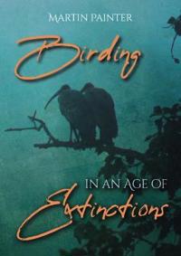 Birding In An Age Of Extinctions Av Martin Painter