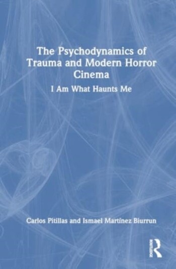 The Psychodynamics of Trauma and Modern Horror Cinema I Am What Haunts Me