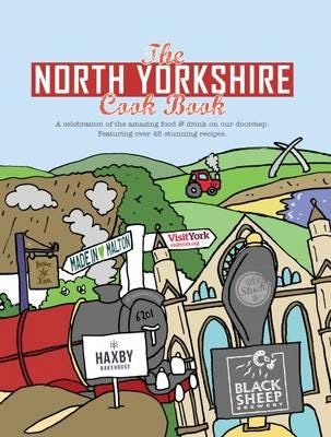 The North Yorkshire Cook Book A Celebration of the Amazing Food and Drink on Our Doorstep