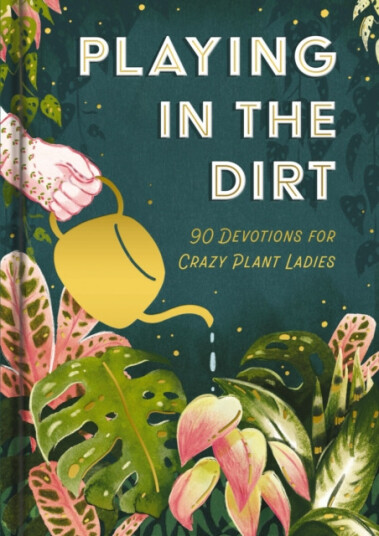 Playing in the Dirt  90 Devos for Crazy Plant Ladies