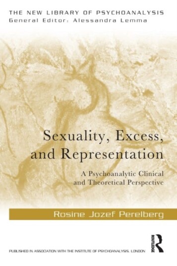 Sexuality, Excess, and Representation A Psychoanalytic Clinical and Theoretical Perspective