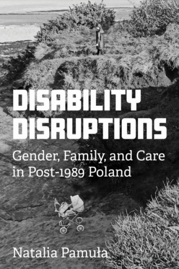 Disability Disruptions  Gender, Family, and Care in Post1989 Poland