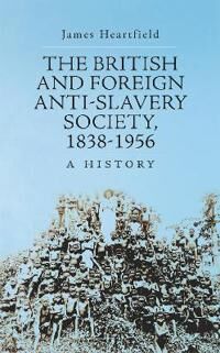 The British And Foreign Anti-Slavery Society 1838-1956 Av James Heartfield