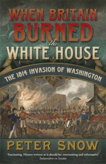When Britain Burned The White House Av Peter Snow