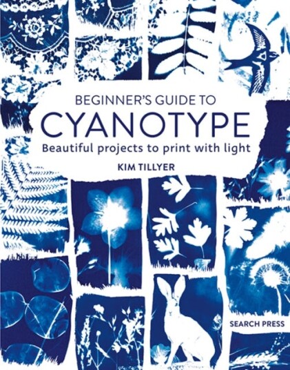 Beginner’s Guide to Cyanotype Beautiful Projects to Print with Light Beginner’s Guide to Cyanotype Beautiful Projects to Print with Light