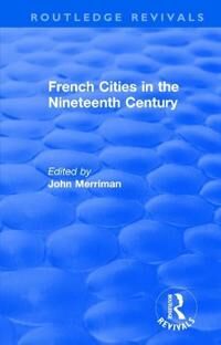 Merriman John Routledge Revivals: French Cities in the Nineteenth Century