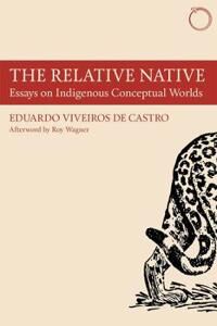 The Relative Native - Essays On Indigenous Conceptual Worlds Av Eduardo Viveiros De Cas, Roy Wagner, Martin Holbraad, David Rodgers, Julia Sauma The Relative Native - Essays On Indigenous Conceptual Worlds Av Eduardo Viveiros De Cas, Roy Wagner, Martin Holbraad, David Rodgers, Julia Sauma