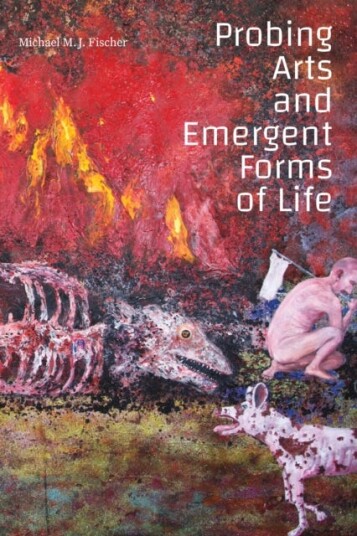 Probing Arts And Emergent Forms Of Life Av Michael M. J. Fischer